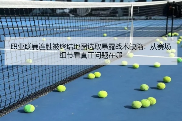 职业联赛连胜被终结地图选取暴露战术缺陷：从赛场细节看真正问题在哪 | BIYINGSPORTS