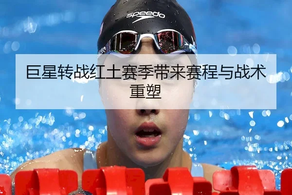 巨星转战红土赛季带来赛程与战术重塑 | BIYINGSPORTS